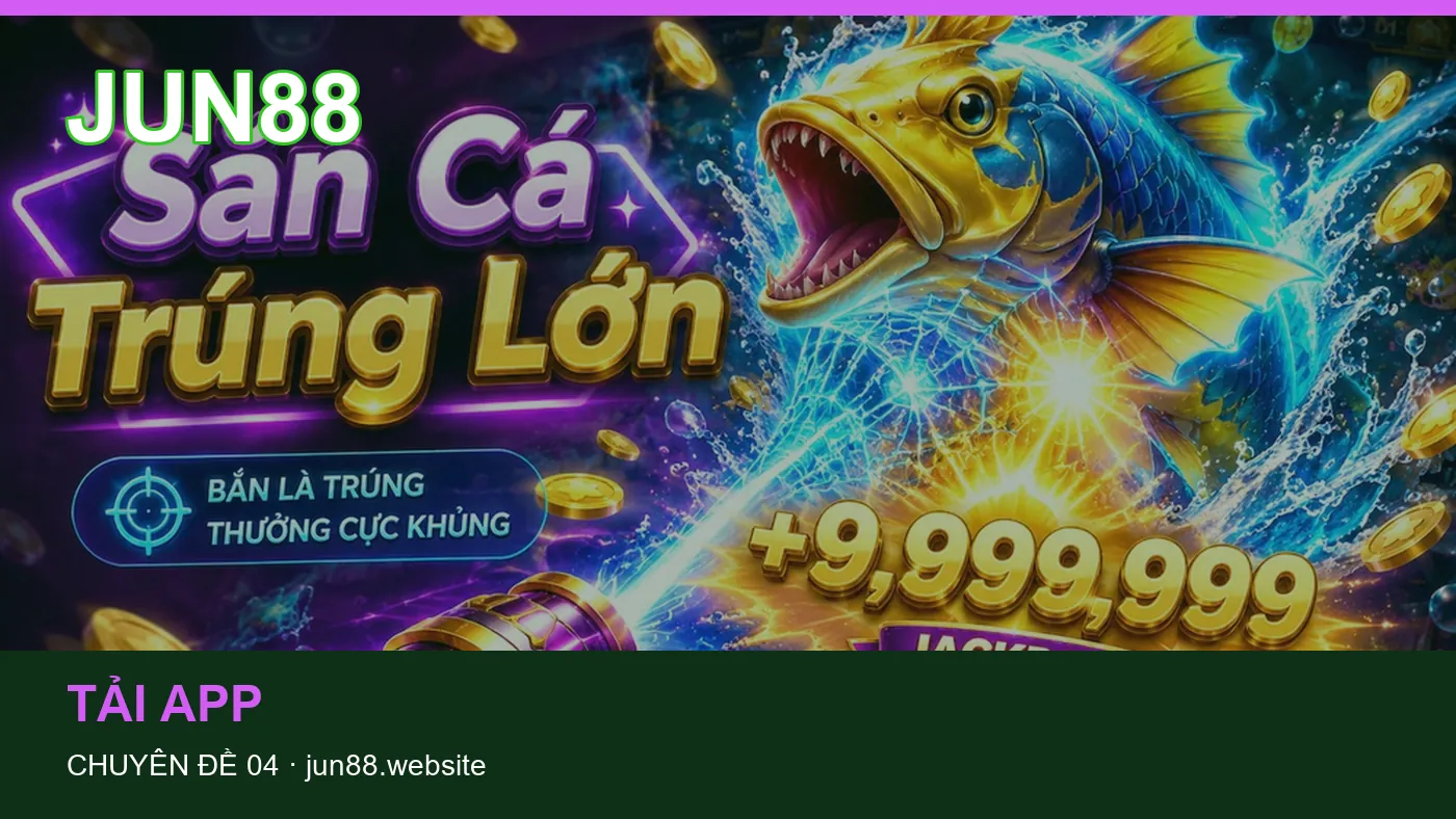 Đối chiếu nguồn và thời điểm cập nhật trong Tải app của JUN88
